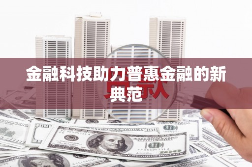 广河金融科技助力普惠金融的新典范