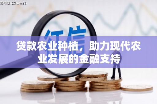 广河贷款农业种植，助力现代农业发展的金融支持