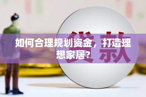 广河如何合理规划资金，打造理想家居？